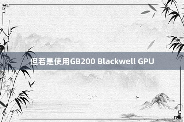 但若是使用GB200 Blackwell GPU